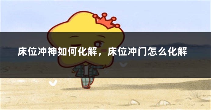 床位冲神如何化解，床位冲门怎么化解