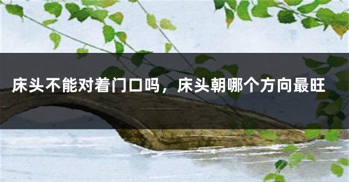 床头不能对着门口吗，床头朝哪个方向最旺