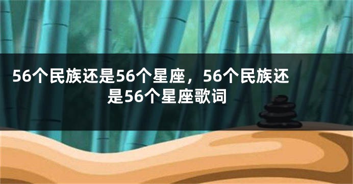 56个民族还是56个星座，56个民族还是56个星座歌词