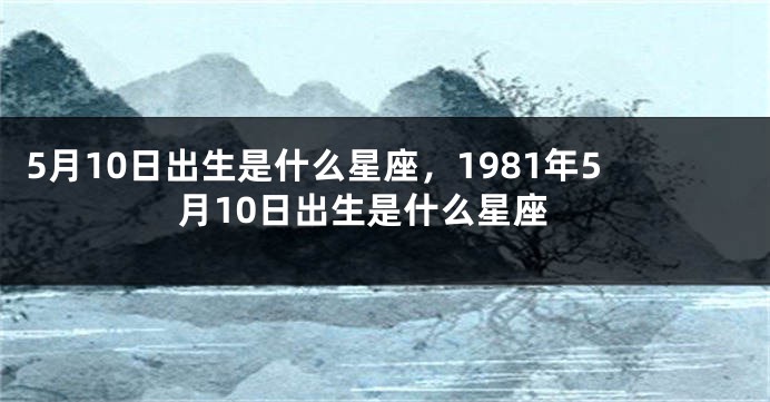 5月10日出生是什么星座，1981年5月10日出生是什么星座
