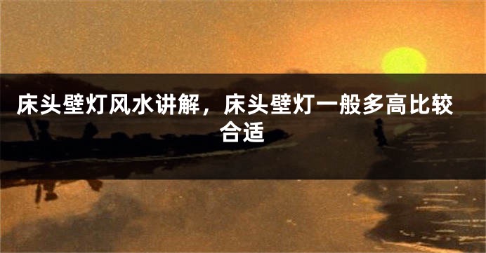 床头壁灯风水讲解，床头壁灯一般多高比较合适