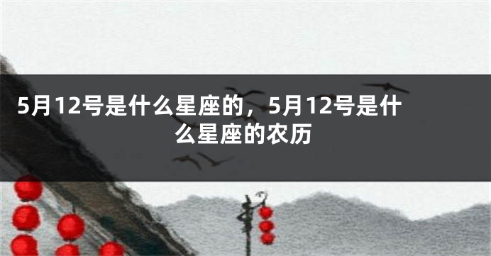 5月12号是什么星座的，5月12号是什么星座的农历