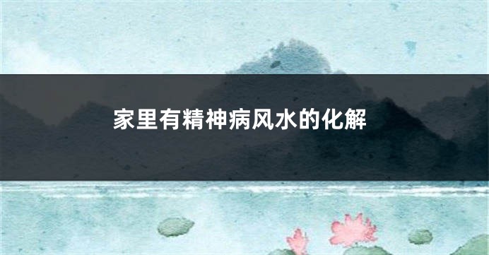 家里有精神病风水的化解