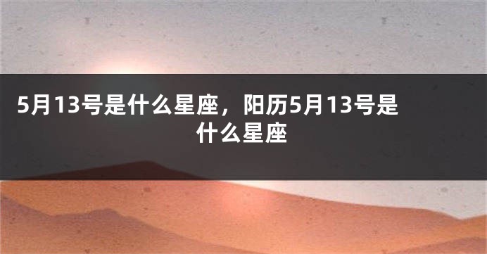 5月13号是什么星座，阳历5月13号是什么星座