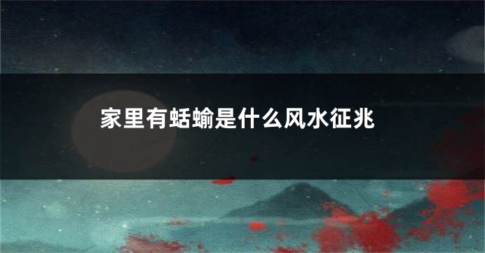 家里有蛞蝓是什么风水征兆