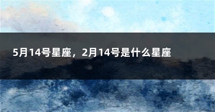 5月14号星座，2月14号是什么星座