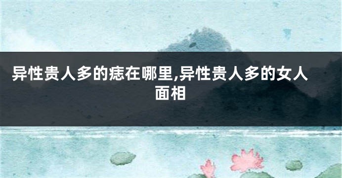异性贵人多的痣在哪里,异性贵人多的女人面相