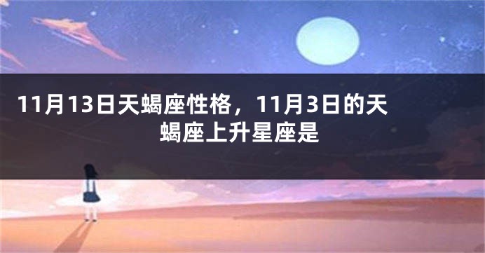 11月13日天蝎座性格，11月3日的天蝎座上升星座是