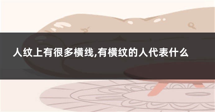 人纹上有很多横线,有横纹的人代表什么