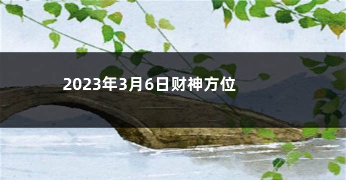 2023年3月6日财神方位