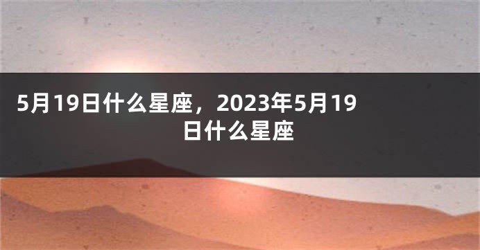 5月19日什么星座，2023年5月19日什么星座