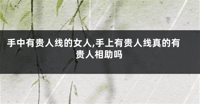 手中有贵人线的女人,手上有贵人线真的有贵人相助吗