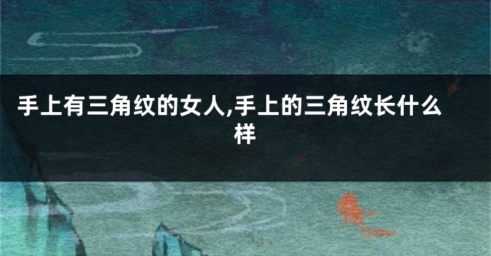 手上有三角纹的女人,手上的三角纹长什么样