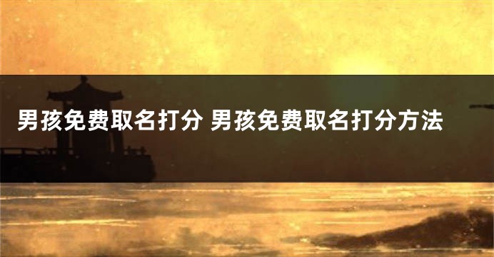 男孩免费取名打分 男孩免费取名打分方法