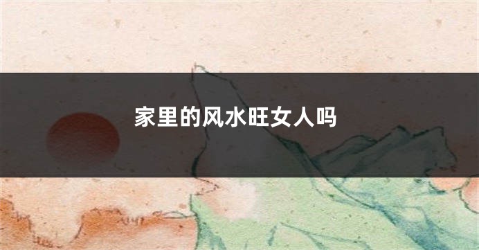 家里的风水旺女人吗