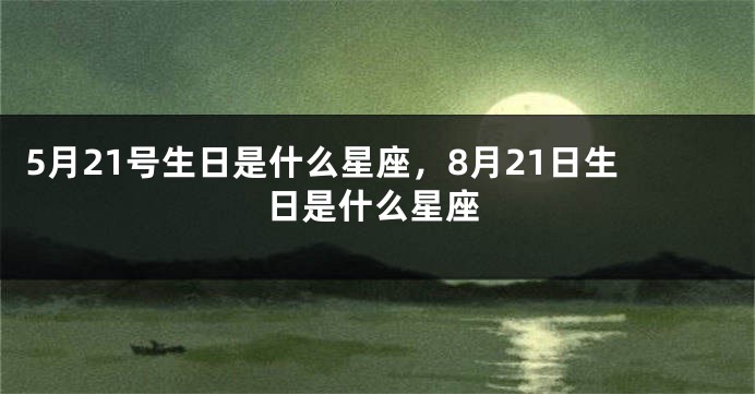 5月21号生日是什么星座，8月21日生日是什么星座