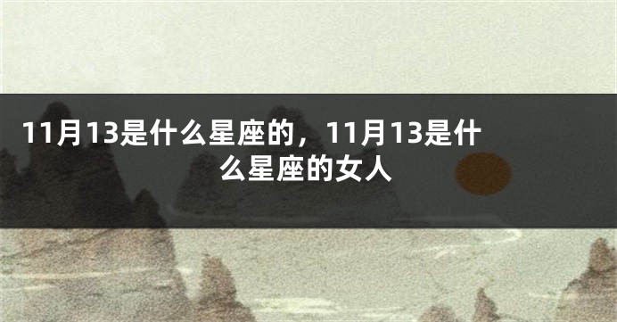 11月13是什么星座的，11月13是什么星座的女人