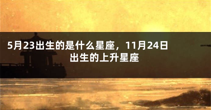 5月23出生的是什么星座，11月24日出生的上升星座