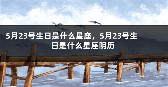 5月23号生日是什么星座，5月23号生日是什么星座阴历