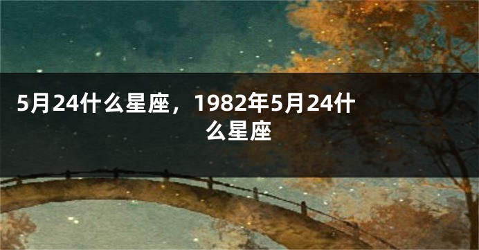 5月24什么星座，1982年5月24什么星座