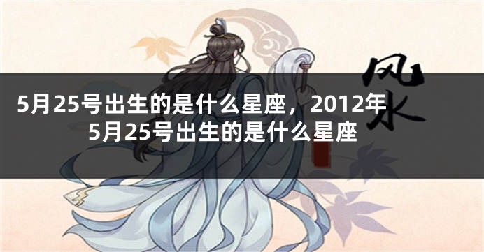 5月25号出生的是什么星座，2012年5月25号出生的是什么星座