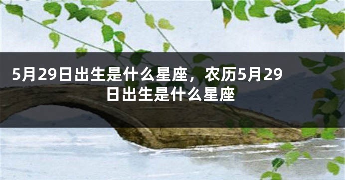 5月29日出生是什么星座，农历5月29日出生是什么星座