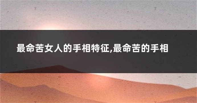 最命苦女人的手相特征,最命苦的手相