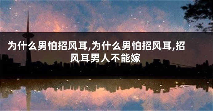 为什么男怕招风耳,为什么男怕招风耳,招风耳男人不能嫁