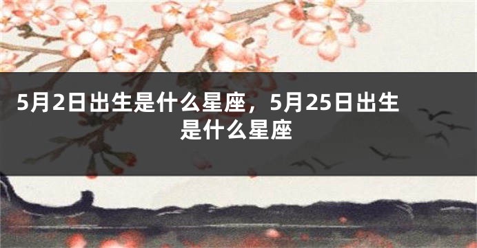 5月2日出生是什么星座，5月25日出生是什么星座