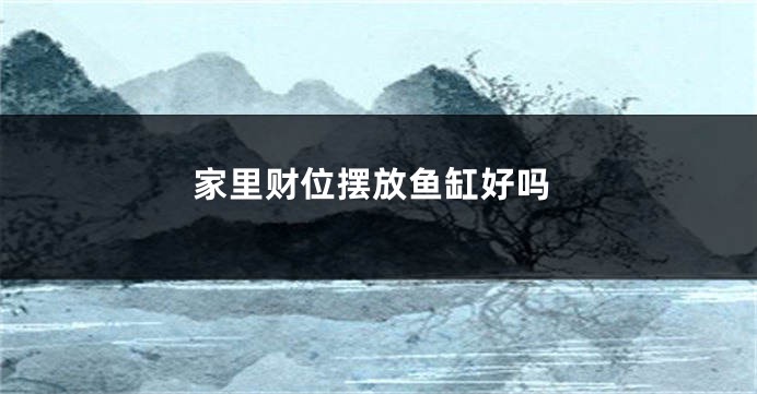 家里财位摆放鱼缸好吗