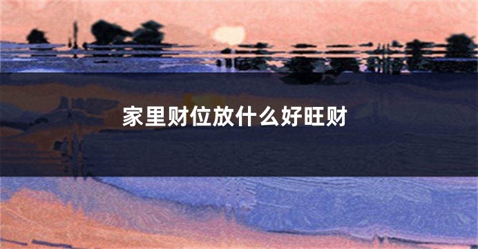 家里财位放什么好旺财