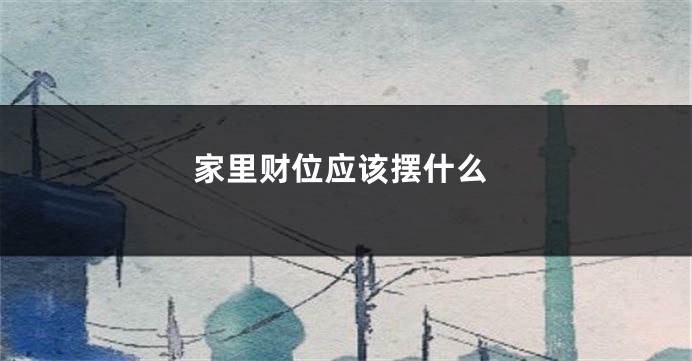 家里财位应该摆什么