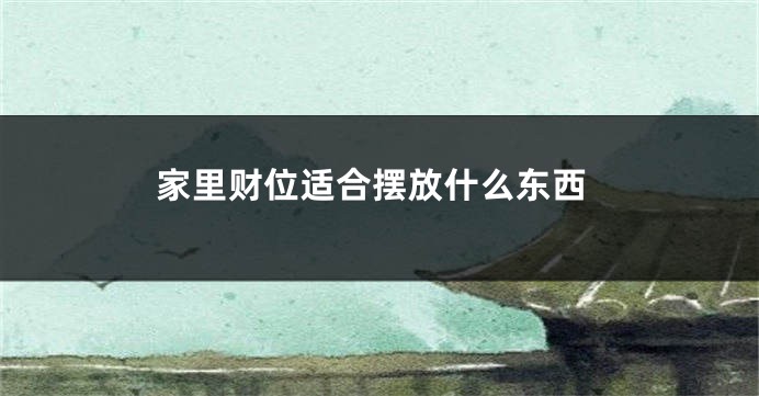 家里财位适合摆放什么东西