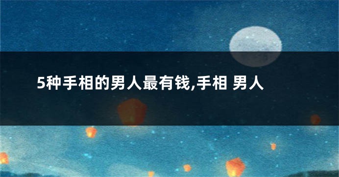 5种手相的男人最有钱,手相 男人