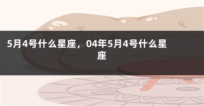 5月4号什么星座，04年5月4号什么星座