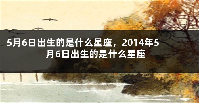 5月6日出生的是什么星座，2014年5月6日出生的是什么星座