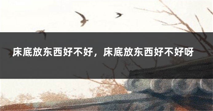 床底放东西好不好，床底放东西好不好呀