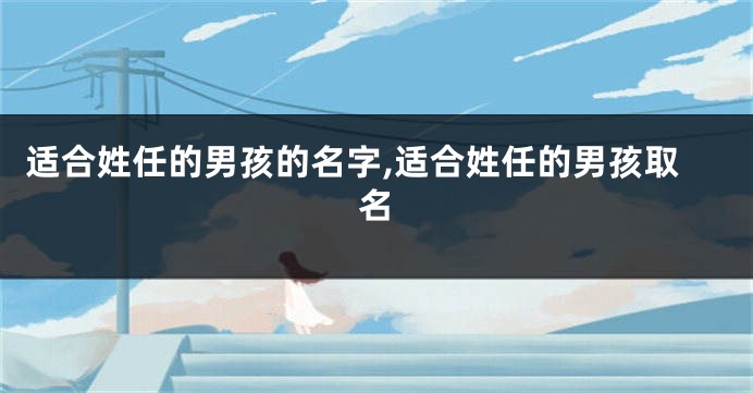 适合姓任的男孩的名字,适合姓任的男孩取名