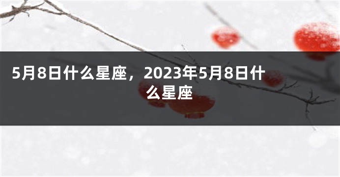 5月8日什么星座，2023年5月8日什么星座