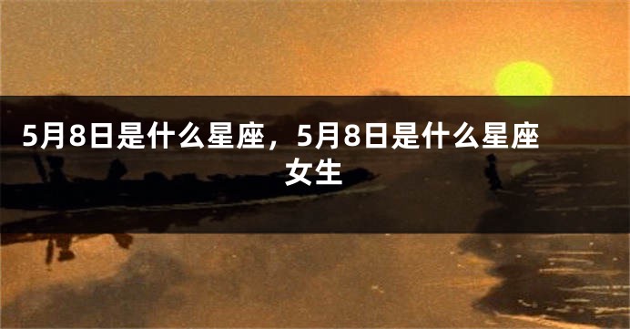 5月8日是什么星座，5月8日是什么星座女生