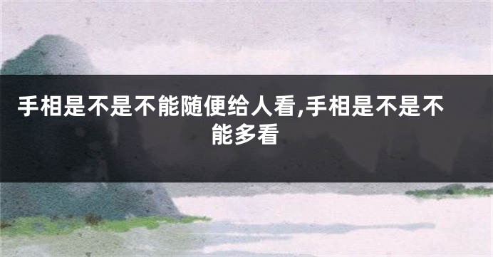 手相是不是不能随便给人看,手相是不是不能多看