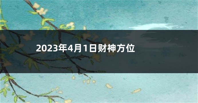 2023年4月1日财神方位