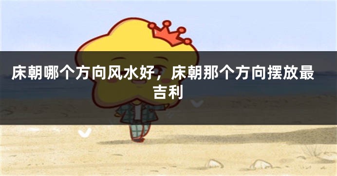 床朝哪个方向风水好，床朝那个方向摆放最吉利