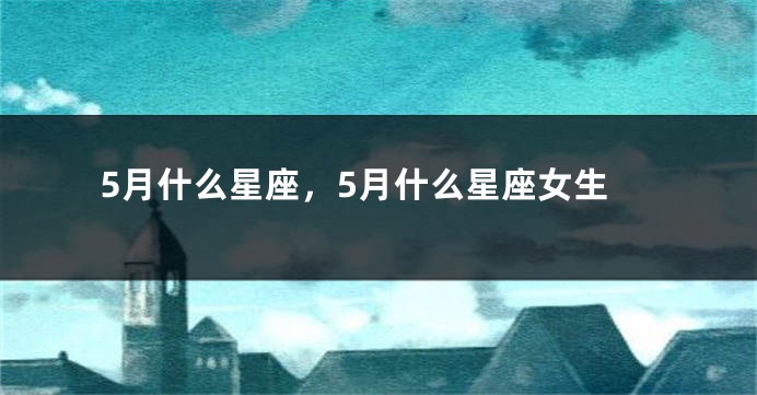 5月什么星座，5月什么星座女生