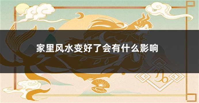 家里风水变好了会有什么影响