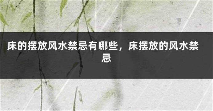 床的摆放风水禁忌有哪些，床摆放的风水禁忌