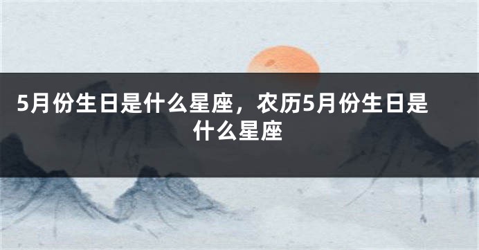 5月份生日是什么星座，农历5月份生日是什么星座