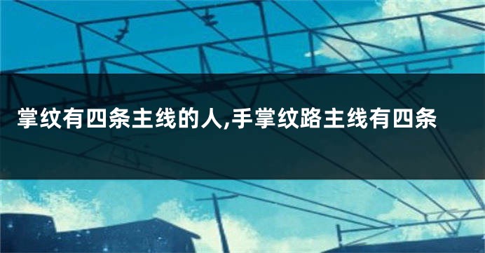 掌纹有四条主线的人,手掌纹路主线有四条