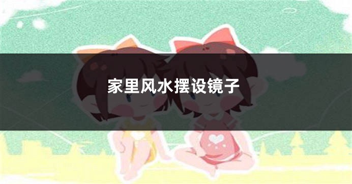 家里风水摆设镜子