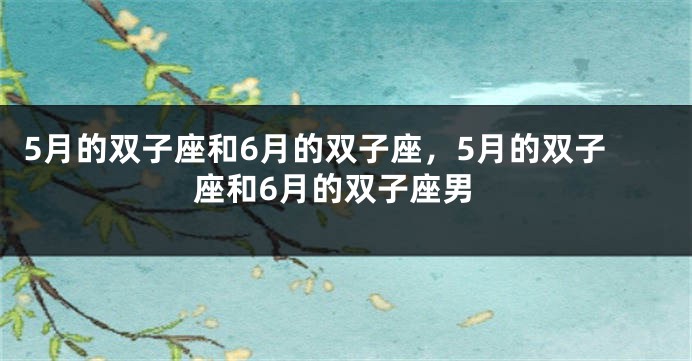 5月的双子座和6月的双子座，5月的双子座和6月的双子座男